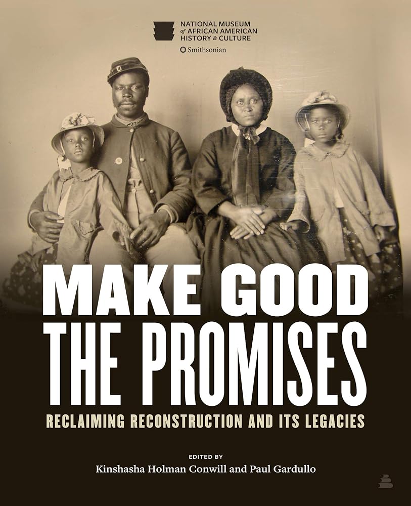Make Good the Promises: Reclaiming Reconstruction and Its Legacies – A Smithsonian Companion to Post-Civil War African American Civil Rights cover image