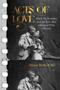 Acts of Love: Black Performance and the Kiss That Changed Film History cover image