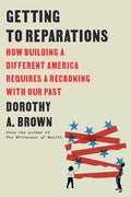 Getting to Reparations: How Building a Different America Requires a Reckoning with Our Past cover image