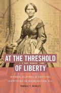At the Threshold of Liberty: Women, Slavery, and Shifting Identities in Washington, D.C. (The John Hope Franklin Series in African American History and Culture) cover image
