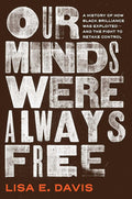 Our Minds Were Always Free: A History of How Black Brilliance Was Exploited―and the Fight to Retake Control cover image